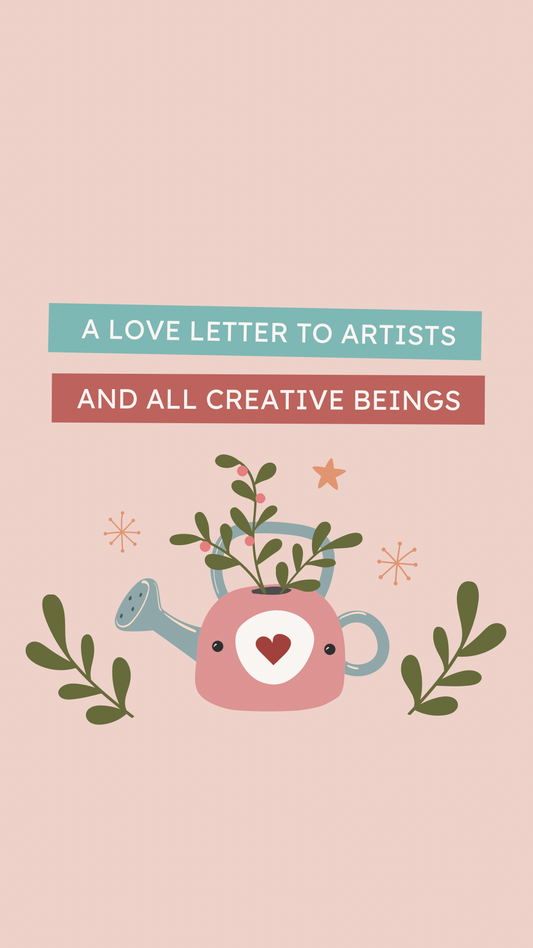 A Love Letter to Artists (and all creative beings)